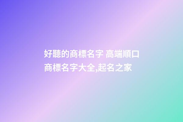 好聽的商標名字 高端順口商標名字大全,起名之家-第1張-商標起名-玄機派